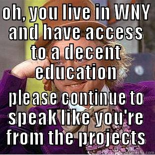 OH, YOU LIVE IN WNY AND HAVE ACCESS TO A DECENT EDUCATION PLEASE CONTINUE TO SPEAK LIKE YOU'RE FROM THE PROJECTS Condescending Wonka