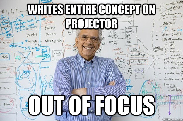 Writes entire concept on projector out of focus  Engineering Professor
