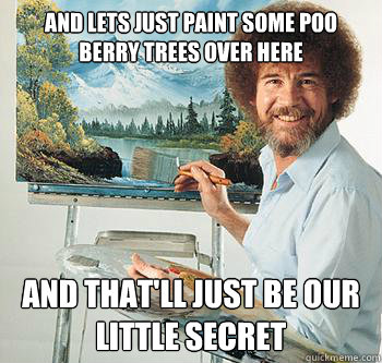 And lets just paint some poo berry trees over here and that'll just be our little secret  BossRob