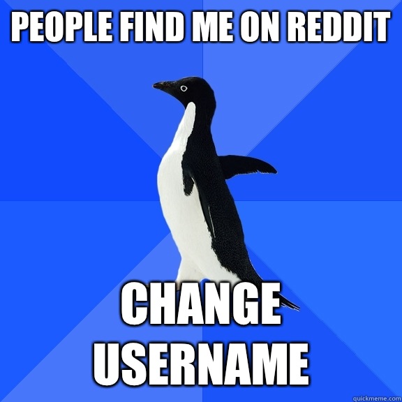 People find me on Reddit Change username  Socially Awkward Penguin