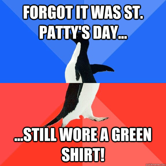 Forgot it was St. Patty's Day... ...still wore a green shirt!  Socially Awkward Awesome Penguin