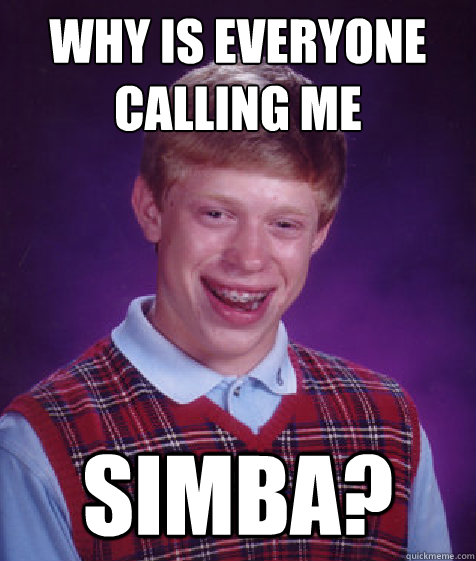 Why is everyone calling me simba?  Bad Luck Brian