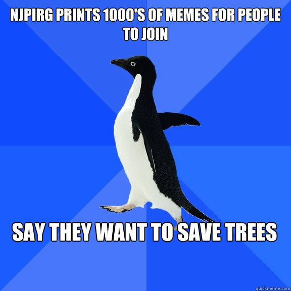 NJPIRG prints 1000's of memes for people to join Say they want to save trees  Socially Awkward Penguin