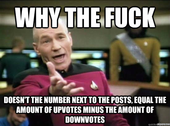 Why the fuck Doesn't The Number Next To The Posts, Equal The Amount Of Upvotes Minus The Amount of Downvotes  Annoyed Picard HD