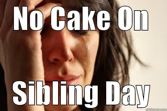 NO CAKE ON SIBLING DAY First World Problems