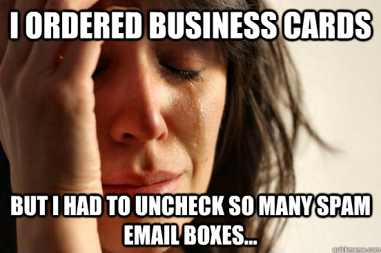 I ordered business cards But I had to uncheck so many spam email boxes...  First World Problems