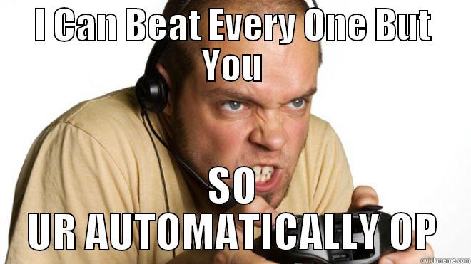I CAN BEAT EVERY ONE BUT YOU SO UR AUTOMATICALLY OP Misc