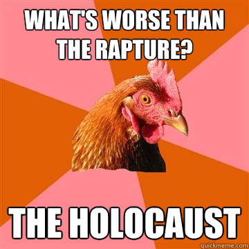 What's worse than the rapture? The holocaust - What's worse than the rapture? The holocaust  Anti-Joke Chicken