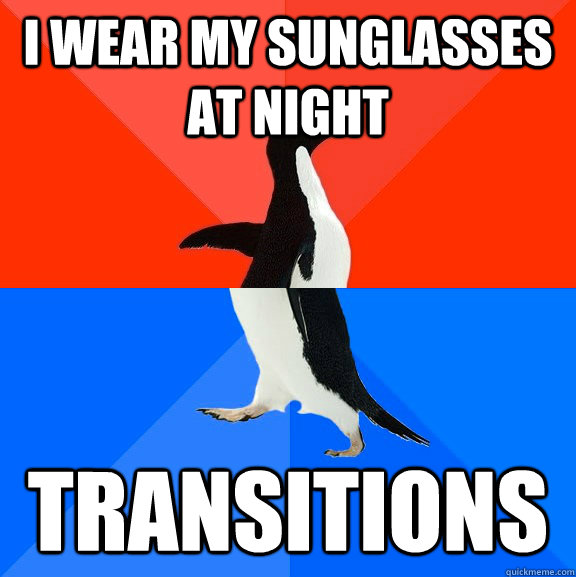 I wear my sunglasses at night Transitions  Socially Awesome Awkward Penguin
