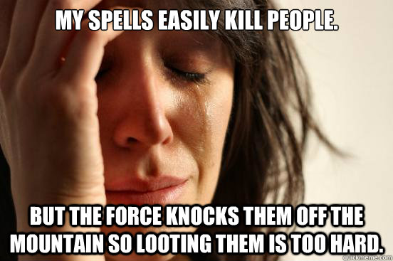 My spells easily kill people. But the force knocks them off the mountain so looting them is too hard.  First World Problems