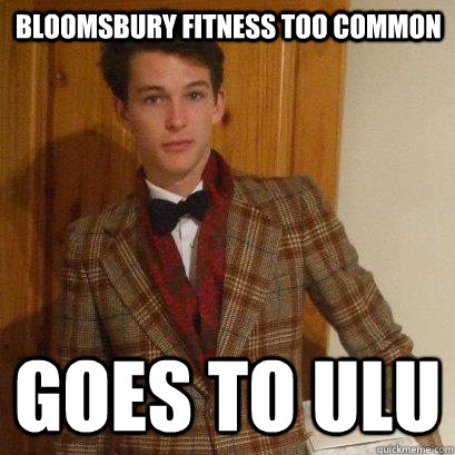 Bloomsbury Fitness too common Goes to ULU  Posh Boy