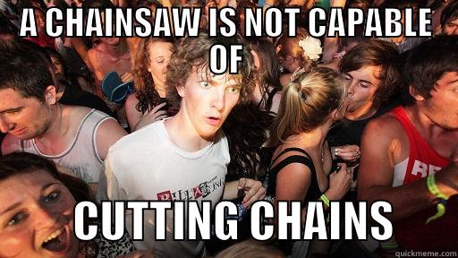 A CHAINSAW IS NOT CAPABLE OF          CUTTING CHAINS       Sudden Clarity Clarence