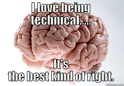 I LOVE BEING TECHNICAL..... IT'S THE BEST KIND OF RIGHT. Scumbag Brain