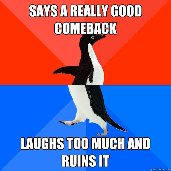 Says a really good comeback Laughs too much and ruins it  Socially Awesome Awkward Penguin