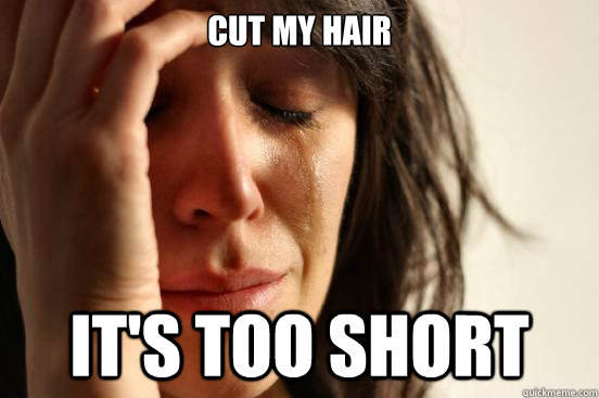 Cut my Hair it's too short  First World Problems