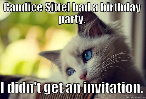 CANDICE SITTEL HAD A BIRTHDAY PARTY.  I DIDN'T GET AN INVITATION. First World Problems Cat