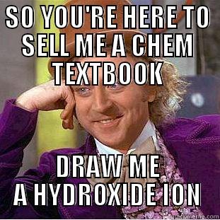 SO YOU'RE HERE TO SELL ME A CHEM TEXTBOOK DRAW ME A HYDROXIDE ION Condescending Wonka