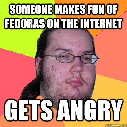 Someone makes fun of fedoras on the internet gets angry  Butthurt Dweller