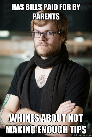 Has bills paid for by parents Whines about not making enough tips  Hipster Barista