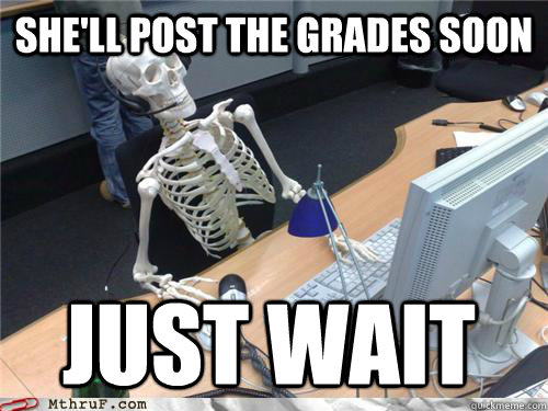 She'll post the grades soon just wait - She'll post the grades soon just wait  Waiting skeleton