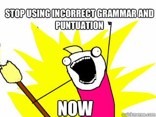 stop using incorrect grammar and puntuation now  All The Things