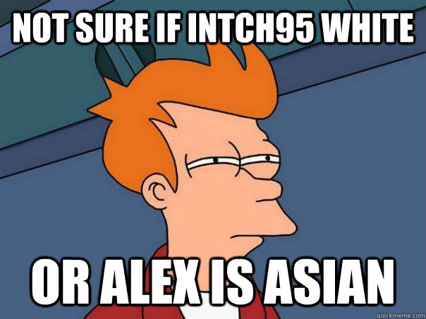 not sure if intch95 white or alex is asian  - not sure if intch95 white or alex is asian   Futurama Fry