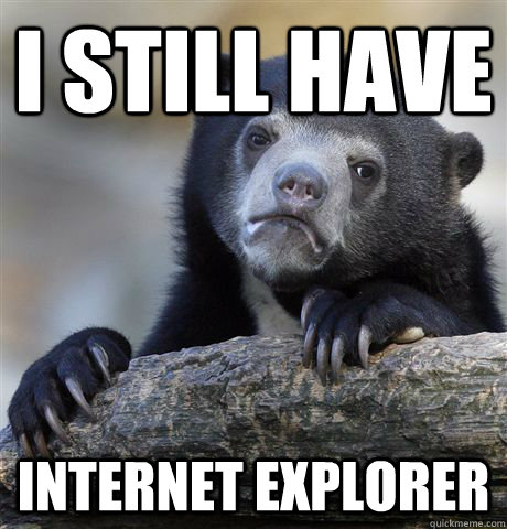 I still have Internet Explorer  Confession Bear