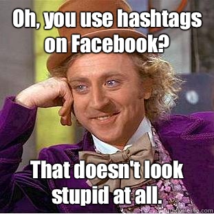 Oh, you use hashtags on Facebook? That doesn't look stupid at all.   Condescending Wonka