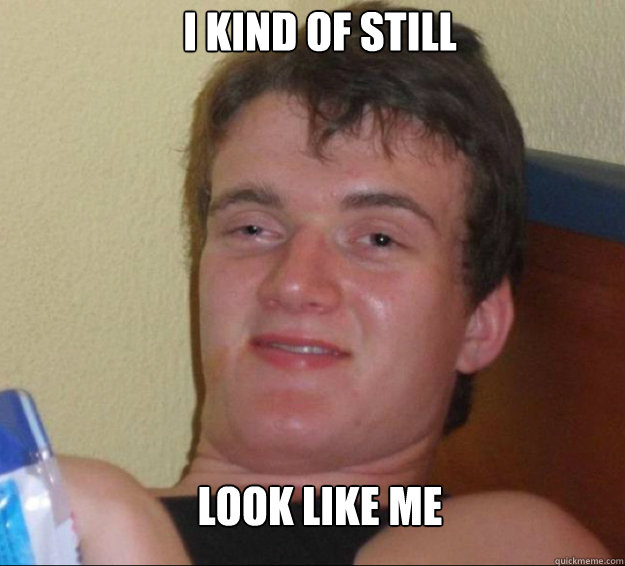I kind of still look like me  10guy