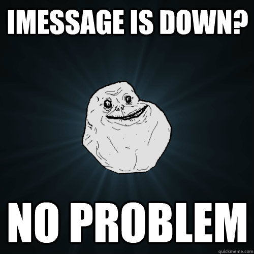 imessage is down? no problem  Forever Alone