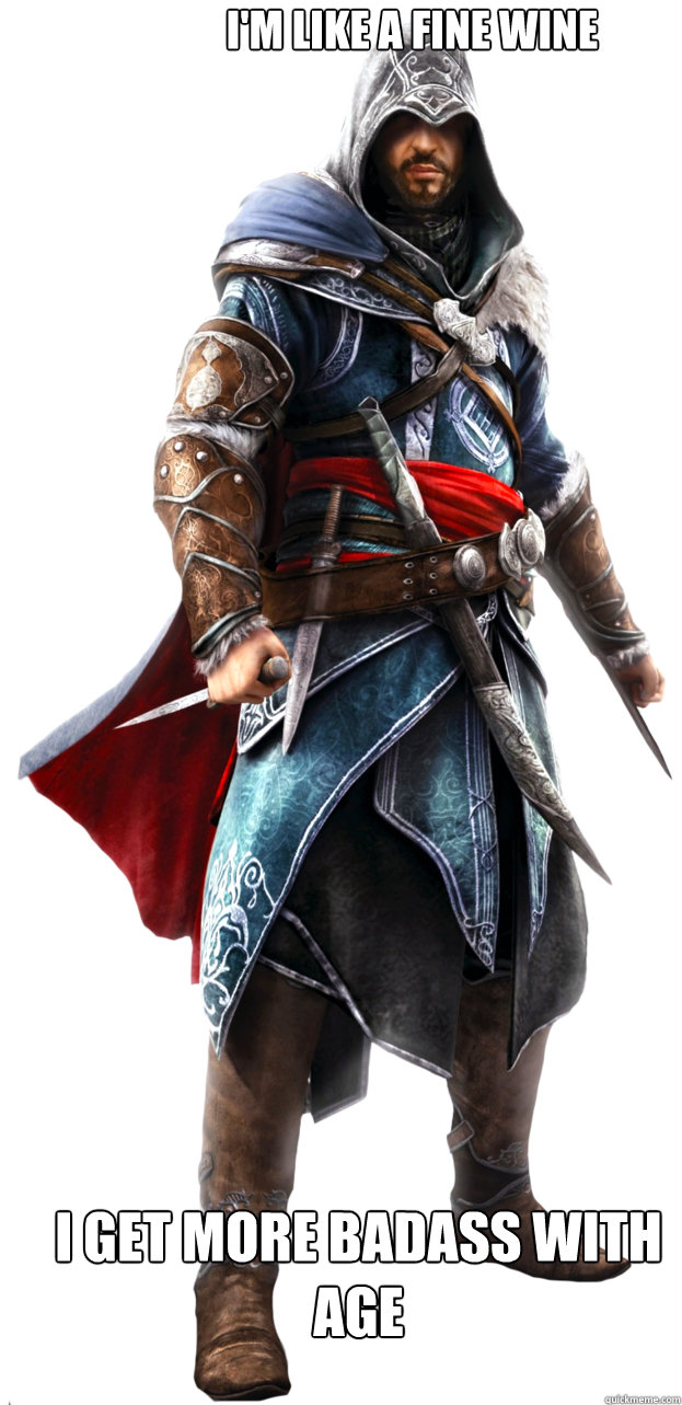 I'm like a fine wine I get more badass with age - I'm like a fine wine I get more badass with age  Assassins Creed Ezio