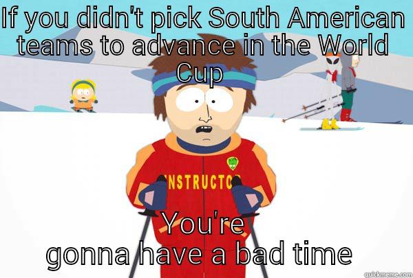 IF YOU DIDN'T PICK SOUTH AMERICAN TEAMS TO ADVANCE IN THE WORLD CUP  YOU'RE GONNA HAVE A BAD TIME  Super Cool Ski Instructor