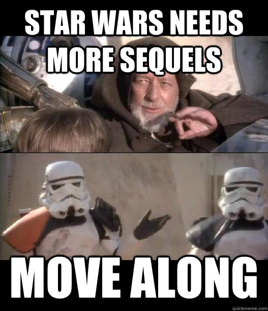 Star Wars needs more sequels Move along - Star Wars needs more sequels Move along  Misc