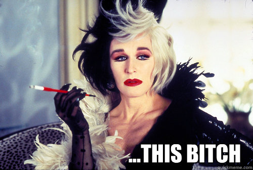 ...this bitch  cruella