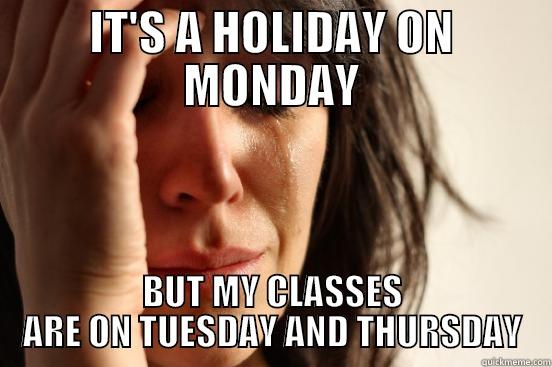 IT'S A HOLIDAY ON MONDAY BUT MY CLASSES ARE ON TUESDAY AND THURSDAY First World Problems