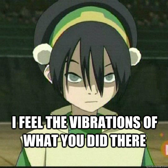I feel the vibrations of what you did there - I feel the vibrations of what you did there  Misc
