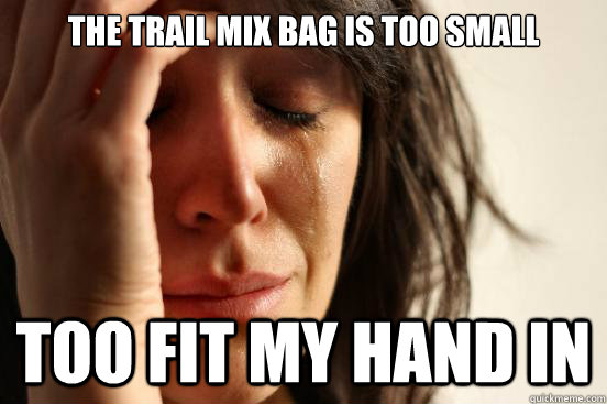 The trail mix bag is too small too fit my hand in  First World Problems