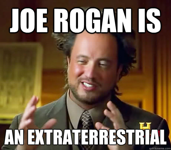 Joe rogan is  an extraterrestrial   Ancient Aliens