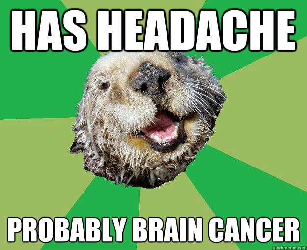 HAS Headache PROBABLY BRAIN CANCER  OCD Otter