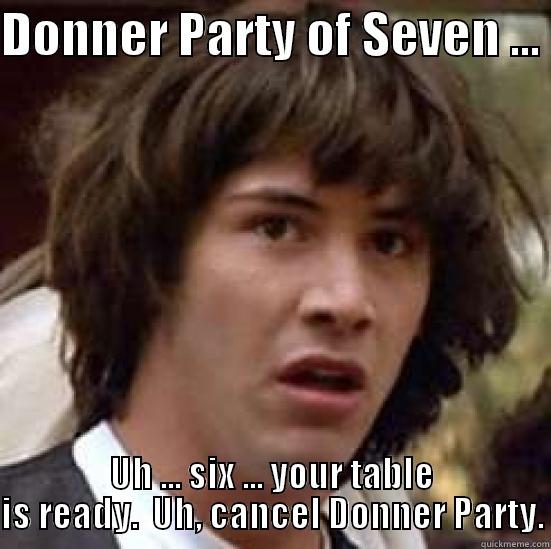 DONNER PARTY OF SEVEN ...  UH ... SIX ... YOUR TABLE IS READY.  UH, CANCEL DONNER PARTY. conspiracy keanu