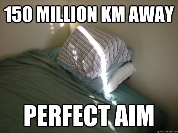 150 Million KM Away Perfect aim  Scumbag Sun