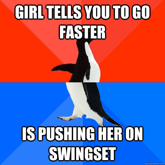 girl tells you to go faster is pushing her on swingset  Socially Awesome Awkward Penguin
