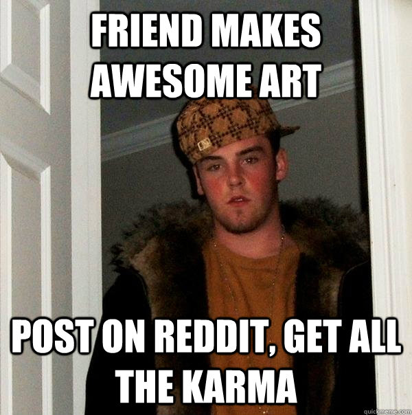 Friend makes awesome art post on reddit, get all the karma  Scumbag Steve