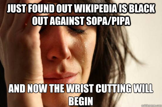 Just found out Wikipedia is black out against SOPA/PIPA And now the wrist cutting will begin  First World Problems