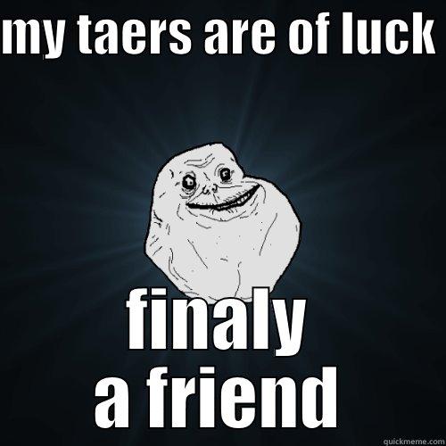 my life is a cock - MY TAERS ARE OF LUCK  FINALY A FRIEND Forever Alone