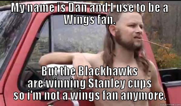 MY NAME IS DAN AND I USE TO BE A WINGS FAN. BUT THE BLACKHAWKS ARE WINNING STANLEY CUPS SO I'M NOT A WINGS FAN ANYMORE. Almost Politically Correct Redneck