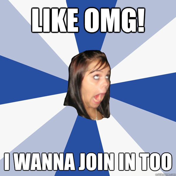 LIKE OMG! I WANNA JOIN IN TOO  Annoying Facebook Girl