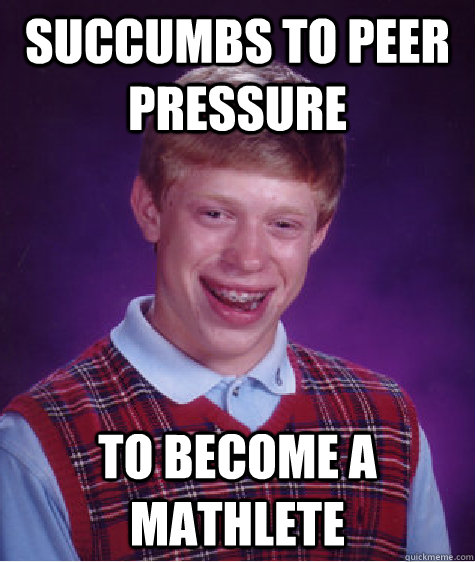 succumbs to peer pressure to become a mathlete - succumbs to peer pressure to become a mathlete  Bad Luck Brian