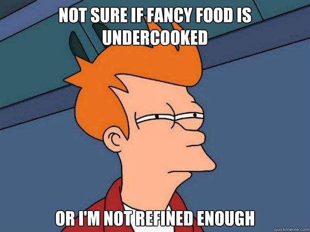 Not sure if fancy food is undercooked or I'm not refined enough  Futurama Fry