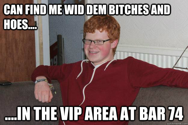 can find me wid dem bitches and hoes.... ....in the VIP area at bar 74  